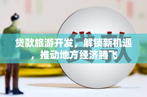 市北贷款旅游开发，解锁新机遇，推动地方经济腾飞