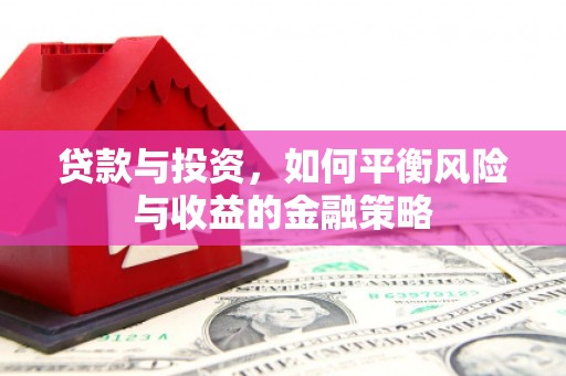 市北贷款与投资，如何平衡风险与收益的金融策略