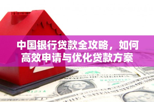 市北中国银行贷款全攻略，如何高效申请与优化贷款方案