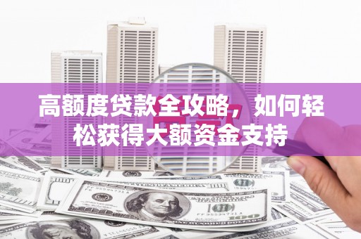市北高额度贷款全攻略，如何轻松获得大额资金支持