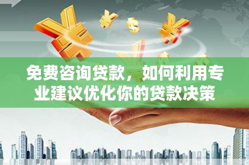 市北免费咨询贷款，如何利用专业建议优化你的贷款决策