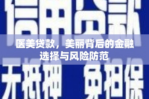 市北医美贷款，美丽背后的金融选择与风险防范