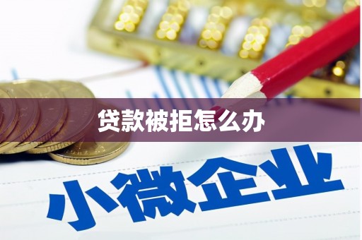 市北贷款被拒怎么办
